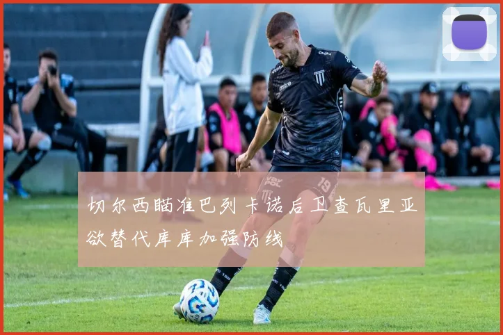 切尔西瞄准巴列卡诺后卫查瓦里亚欲替代库库加强防线