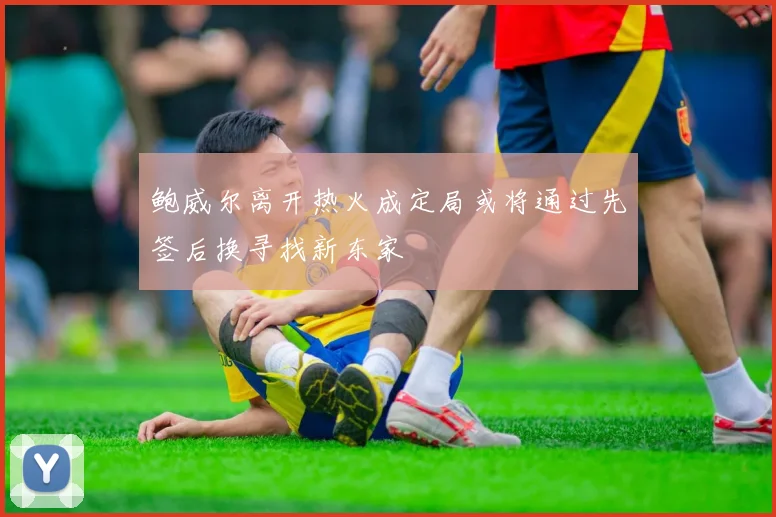 鲍威尔离开热火成定局或将通过先签后换寻找新东家