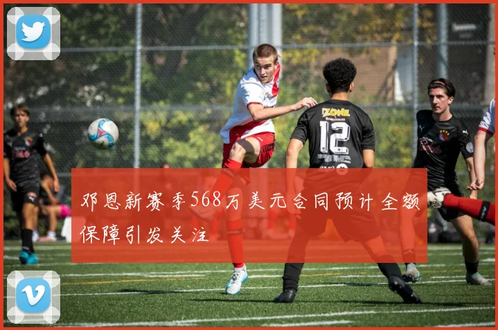 邓恩新赛季568万美元合同预计全额保障引发关注